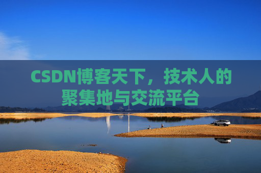 CSDN博客天下,技术人的聚集地与交流平台